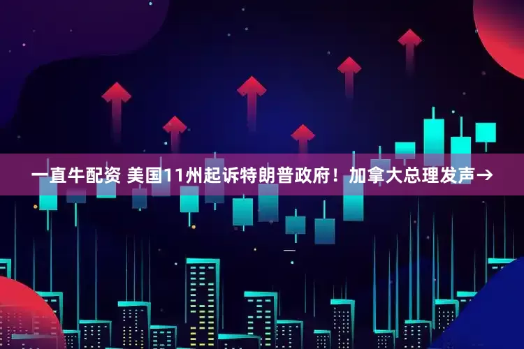 一直牛配资 美国11州起诉特朗普政府！加拿大总理发声→