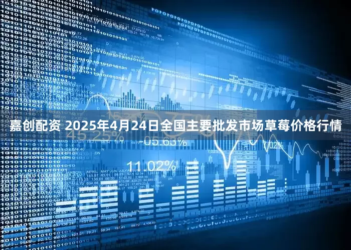 嘉创配资 2025年4月24日全国主要批发市场草莓价格行情