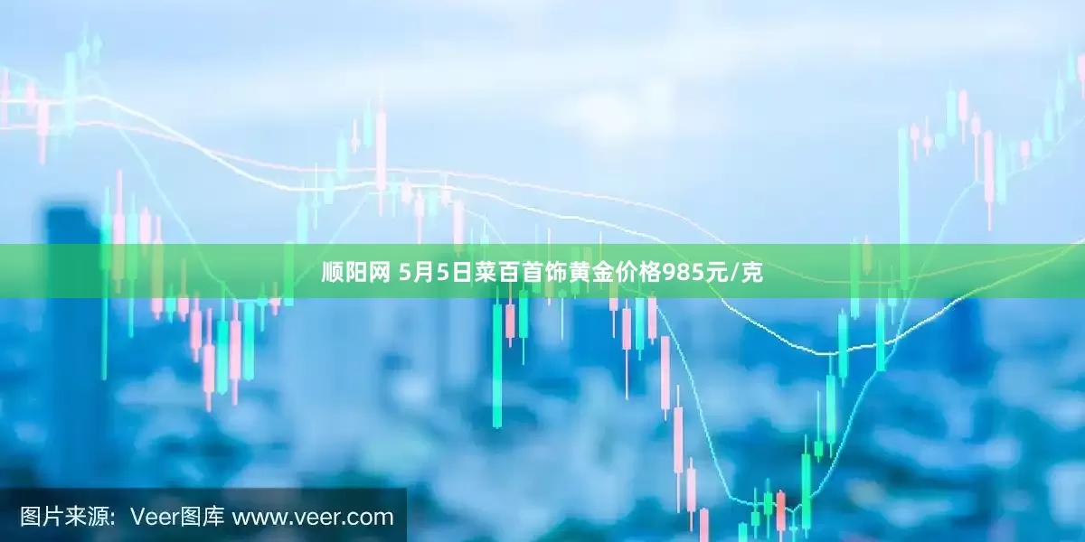 顺阳网 5月5日菜百首饰黄金价格985元/克