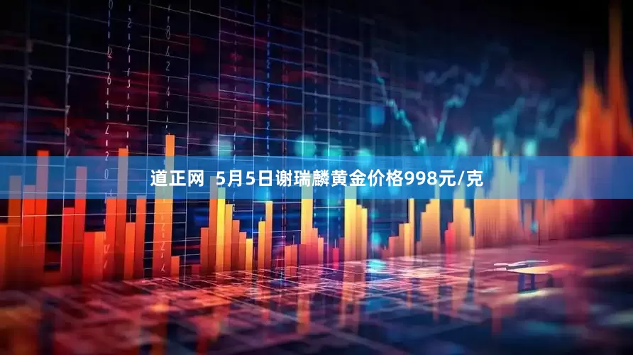 道正网  5月5日谢瑞麟黄金价格998元/克