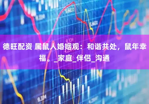德旺配资 属鼠人婚姻观：和谐共处，鼠年幸福。_家庭_伴侣_沟通