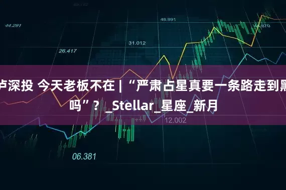 泸深投 今天老板不在 | “严肃占星真要一条路走到黑吗”？_Stellar_星座_新月