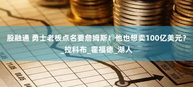 股融通 勇士老板点名要詹姆斯！他也想卖100亿美元？_拉科布_霍福德_湖人