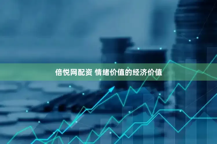 倍悦网配资 情绪价值的经济价值
