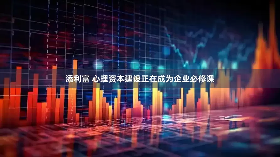 添利富 心理资本建设正在成为企业必修课