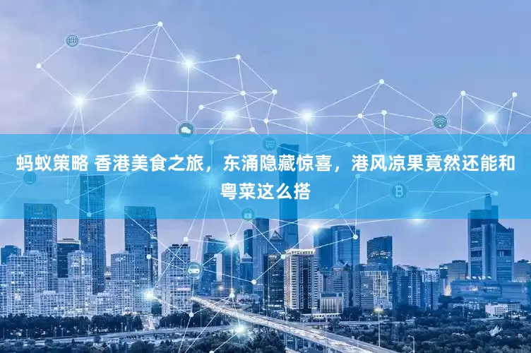 蚂蚁策略 香港美食之旅，东涌隐藏惊喜，港风凉果竟然还能和粤菜这么搭