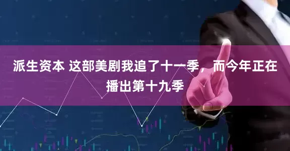 派生资本 这部美剧我追了十一季，而今年正在播出第十九季
